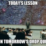 Classroom work | TODAY'S LESSON; ON TOMORROW'S DROP QUIZ | image tagged in classroom science geeks | made w/ Imgflip meme maker