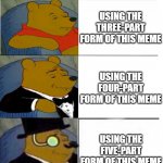 A true king uses the five-part form. | USING THE TWO-PART FORM OF THIS MEME; USING THE THREE-PART FORM OF THIS MEME; USING THE FOUR-PART FORM OF THIS MEME; USING THE FIVE-PART FORM OF THIS MEME; REACHING THE END | image tagged in tuxedo winnie the pooh 5 panels,memes | made w/ Imgflip meme maker