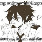Obviously mac&cheese. | soup eating tamaki says... its not soup, its mac and cheese | image tagged in soup eating tamaki | made w/ Imgflip meme maker
