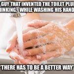 You can only scrub poop from under your fingernails so many times until you find a better way | THEY GUY THAT INVENTED THE TOILET PLUNGER
THINKING,   WHILE WASHING HIS HANDS:; “THERE HAS TO BE A BETTER WAY” | image tagged in handwashing,plunger,toilet,poop,invention,memes | made w/ Imgflip meme maker