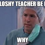 But why | PHILOSHY TEACHER BE LIKE; WHY | image tagged in but why | made w/ Imgflip meme maker