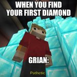 Diamonds | WHEN YOU FIND YOUR FIRST DIAMOND; GRIAN:; Pathetic | image tagged in grian on diamond throne | made w/ Imgflip meme maker