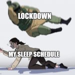 soldier attack | LOCKDOWN; MY SLEEP SCHEDULE | image tagged in soldier attack | made w/ Imgflip meme maker