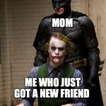 am i wrong? | WHAT IS HE LIKE? MOM; ME WHO JUST GOT A NEW FRIEND | image tagged in dark knight interogation | made w/ Imgflip meme maker