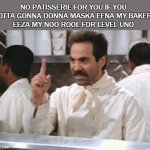 soup nazi | NO PATISSERIE FOR YOU IF YOU 
NOTTA GONNA DONNA MASKA EENA MY BAKERY
EEZA MY NOO ROOL FOR LEVEL UNO | image tagged in soup nazi | made w/ Imgflip meme maker