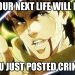 next you'll say | YOUR NEXT LIFE WILL BE; "YOU JUST POSTED CRINGE" | image tagged in next you'll say | made w/ Imgflip meme maker