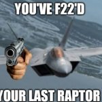 You've F22'd your last raptor