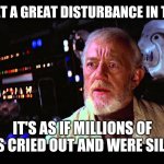 Any questions | I HAVE FELT A GREAT DISTURBANCE IN THE FORCE; IT'S AS IF MILLIONS OF MEMES CRIED OUT AND WERE SILENCED | image tagged in i felt a great disturbance in the force | made w/ Imgflip meme maker
