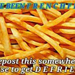 I dispense the FRIES | image tagged in you have been frenchfried | made w/ Imgflip meme maker