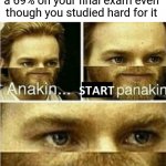 That moment when you get a 69% on your final exam even though you studied hard for it | That moment when you get a 69% on your final exam even though you studied hard for it | image tagged in start panakin,memes,meme,funny,exam,69 | made w/ Imgflip meme maker