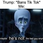 Well Maybe I don't wanna be the bad guy anymore | Trump: *Bans Tik Tok*
Me:; he’s not | image tagged in well maybe i don't wanna be the bad guy anymore | made w/ Imgflip meme maker