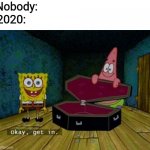 Spongebob Coffin | Nobody:; 2020: | image tagged in spongebob coffin | made w/ Imgflip meme maker
