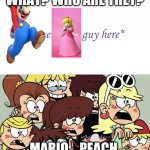 The Loud Sisters Have A Crush on Mario and Peach??? | WHAT? WHO ARE THEY? MARIO... PEACH.. | image tagged in loud girls go gaga | made w/ Imgflip meme maker