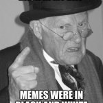 Back in my day | BACK IN MY DAY; MEMES WERE IN BLACK AND WHITE | image tagged in back in my day,memes,funn,ship-shap,upvote if you agree,funny | made w/ Imgflip meme maker