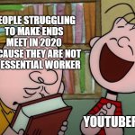 The essential struggle is real | PEOPLE STRUGGLING TO MAKE ENDS MEET IN 2020 BECAUSE THEY ARE NOT AN ESSENTIAL WORKER; YOUTUBERS | image tagged in sad charlie brown happy linus | made w/ Imgflip meme maker