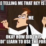 Dr. Doofenshmirtz - Air Quotes | PEOPLE TELLING ME THAT REY IS A JEDI; ME; OKAY HOW DID THIS  “JEDI” LEARN TO USE THE FORCE? | image tagged in dr doofenshmirtz - air quotes | made w/ Imgflip meme maker