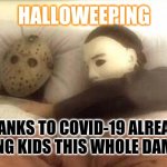 Halloweep 2020 | HALLOWEEPING; THANKS TO COVID-19 ALREADY SCARYING KIDS THIS WHOLE DAMN YEAR. | image tagged in slasher love - mike jason - friday 13th halloween | made w/ Imgflip meme maker