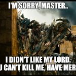 Megatron FAILED THEEE FALLEN! NICE TRY, MEGATRON!... | I'M SORRY, MASTER.. I DIDN'T LIKE MY LORD. YOU CAN'T KILL ME, HAVE MERCY! | image tagged in megaton and starscream looking around the corner,transformers,megatron,starscream | made w/ Imgflip meme maker