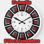 It's imgflip O'Clock Somewhere | It's imgflip; O'Clock Somewhere | image tagged in it's imgflp o'clock somewhere,clock meme,funny memes,original memes | made w/ Imgflip meme maker