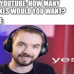 YES just YES meme template | YOUTUBE: HOW MANY LIKES WOULD YOU WANT? ME: | image tagged in yes just yes | made w/ Imgflip meme maker