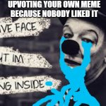 Making memes are easy, making people to like it is hard. | UPVOTING YOUR OWN MEME BECAUSE NOBODY LIKED IT | image tagged in sad,memes,funny,dying inside,so true,sad but true | made w/ Imgflip meme maker