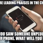 Fun | YOU ARE LEADING PRAISES IN THE CHURCH; AND YOU SAW SOMEONE UNPLUGGING YOUR PHONE. WHAT WILL YOU DO? | image tagged in funny | made w/ Imgflip meme maker