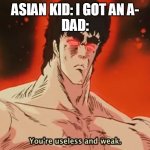 Useless Ken | ASIAN KID: I GOT AN A-
DAD: | image tagged in useless ken | made w/ Imgflip meme maker