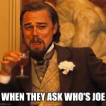 Got em | WHEN THEY ASK WHO'S JOE | image tagged in laughing leonardo di caprio | made w/ Imgflip meme maker