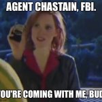 You're coming with me, bud. | AGENT CHASTAIN, FBI. YOU'RE COMING WITH ME, BUD. | image tagged in agent chastain | made w/ Imgflip meme maker