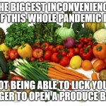Vegetables | THE BIGGEST INCONVENIENCE OF THIS WHOLE PANDEMIC IS; NOT BEING ABLE TO LICK YOUR FINGER TO OPEN A PRODUCE BAG. | image tagged in pandemic,coronavirus | made w/ Imgflip meme maker