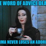 Karma is always going to visit. | ONE WORD OF ADVICE DEAR... KARMA NEVER LOSES AN ADDRESS | image tagged in better than karma | made w/ Imgflip meme maker
