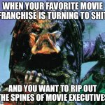 Movie Executives | WHEN YOUR FAVORITE MOVIE FRANCHISE IS TURNING TO SHIT; AND YOU WANT TO RIP OUT THE SPINES OF MOVIE EXECUTIVES | image tagged in predator,movies | made w/ Imgflip meme maker