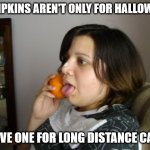 6G is here | PUMPKINS AREN'T ONLY FOR HALLOWEEN; I HAVE ONE FOR LONG DISTANCE CALLS | image tagged in memes,wrong number rita,pumpkins,halloween | made w/ Imgflip meme maker