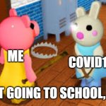 me and my friend | COVID19; ME; UR NOT GOING TO SCHOOL, SUCKA | image tagged in me and my friend | made w/ Imgflip meme maker