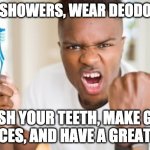 Middle school launch | TAKE SHOWERS, WEAR DEODORANT; BRUSH YOUR TEETH, MAKE GOOD CHOICES, AND HAVE A GREAT DAY! | image tagged in brushing teeth | made w/ Imgflip meme maker