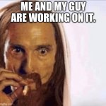 God Smoking | ME AND MY GUY ARE WORKING ON IT. | image tagged in god smoking | made w/ Imgflip meme maker