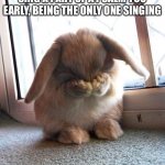 Happens more than I’d like... | WHEN YOU’RE AT MASS AND SING A PART OF A PSALM TOO EARLY, BEING THE ONLY ONE SINGING | image tagged in embarrassed bunny,funny memes,mass,church,psalm,singing | made w/ Imgflip meme maker