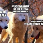 Anime discussions in a nutshell | PEOPLE WHO WAIT FOR THE OFFICIAL ENGLISH RELEASE; PEOPLE WHO LIVE IN JAPAN; PEOPLE WHO USE... OTHER METHODS TO WATCH ANIME | image tagged in wolfs laughing | made w/ Imgflip meme maker