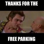 Yeah | THANKS FOR THE; FREE PARKING | image tagged in thanks for free parking | made w/ Imgflip meme maker