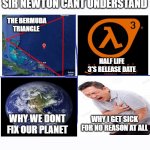 Yea this is the real stuff | TOP FOUR THINGS EVEN SIR NEWTON CANT UNDERSTAND; THE BERMUDA TRIANGLE; HALF LIFE 3'S RELEASE DATE; WHY WE DONT FIX OUR PLANET; WHY I GET SICK FOR NO REASON AT ALL | image tagged in page | made w/ Imgflip meme maker