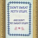 Don't sweat petty stuff | DON'T SWEAT PETTY STUFF, AND DON'T PET SWEATY STUFF! | image tagged in grandma's cross stitch | made w/ Imgflip meme maker