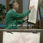 Teachers art | WHEN TEACHERS NEED TO DRAW SOMETHING FOR A MATH LESSON: | image tagged in mr rogers i m not very good | made w/ Imgflip meme maker