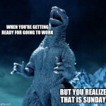 Godzilla meme | WHEN YOU'RE GETTING READY FOR GOING TO WORK BUT YOU REALIZE THAT IS SUNDAY | image tagged in laughing godzilla,sunday,work,funny memes,memes | made w/ Imgflip meme maker