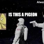 Always has been | IS THIS A PIGEON | image tagged in always has been | made w/ Imgflip meme maker