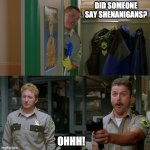 Shenanigans! | DID SOMEONE SAY SHENANIGANS? OHHH! | image tagged in shenanigans | made w/ Imgflip meme maker