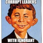 Alfred E. Neuman | WHEN YOU MIX CORRUPT LEADERS; WITH IGNORANT PEOPLE, YOU GET 2020! | image tagged in alfred e neuman | made w/ Imgflip meme maker