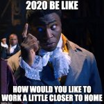 Think about it | 2020 BE LIKE; HOW WOULD YOU LIKE TO WORK A LITTLE CLOSER TO HOME | image tagged in james madison think about it | made w/ Imgflip meme maker