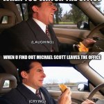 yo when u watch the office | WHEN YOU WATCH THE OFFICE; WHEN U FIND OUT MICHAEL SCOTT LEAVES THE OFFICE | image tagged in michael scott meme | made w/ Imgflip meme maker