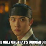 100 DAYS MY PRINCE UNCOMFORTABLE | AM I THE ONLY ONE THAT'S UNCOMFORTABLE? | image tagged in 100 days my prince uncomfortable | made w/ Imgflip meme maker