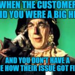 John Morrow | WHEN THE CUSTOMER SAID YOU WERE A BIG HELP; AND YOU DON'T HAVE A CLUE HOW THEIR ISSUE GOT FIXED | image tagged in john morrow | made w/ Imgflip meme maker